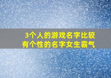 3个人的游戏名字比较有个性的名字女生霸气