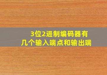 3位2进制编码器有几个输入端点和输出端