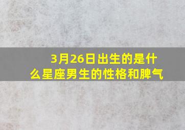 3月26日出生的是什么星座男生的性格和脾气