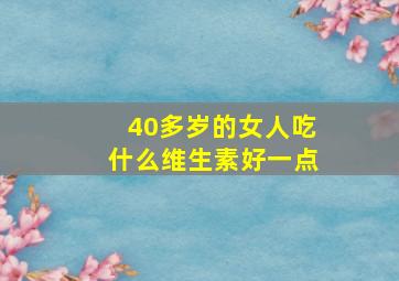 40多岁的女人吃什么维生素好一点