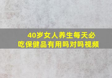 40岁女人养生每天必吃保健品有用吗对吗视频