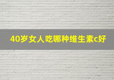 40岁女人吃哪种维生素c好