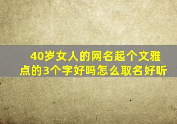 40岁女人的网名起个文雅点的3个字好吗怎么取名好听