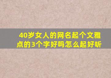 40岁女人的网名起个文雅点的3个字好吗怎么起好听