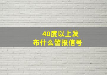 40度以上发布什么警报信号