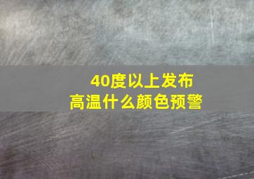 40度以上发布高温什么颜色预警