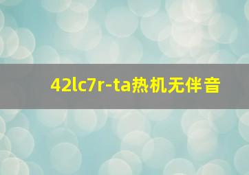 42lc7r-ta热机无伴音