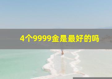 4个9999金是最好的吗