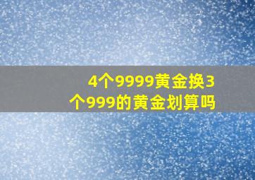 4个9999黄金换3个999的黄金划算吗