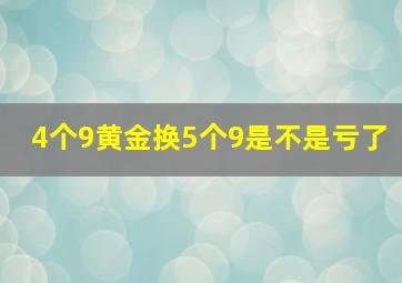 4个9黄金换5个9是不是亏了