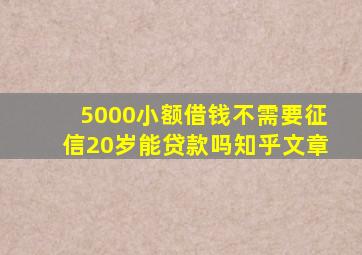 5000小额借钱不需要征信20岁能贷款吗知乎文章