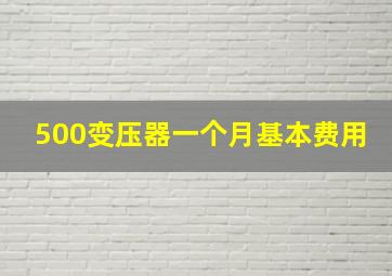 500变压器一个月基本费用