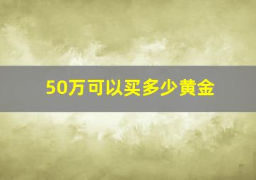 50万可以买多少黄金