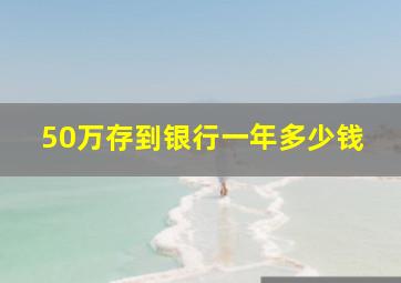 50万存到银行一年多少钱