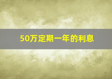 50万定期一年的利息