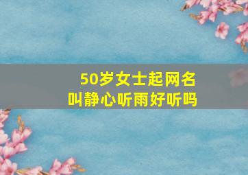 50岁女士起网名叫静心听雨好听吗