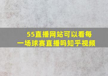 55直播网站可以看每一场球赛直播吗知乎视频