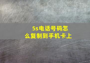 5s电话号码怎么复制到手机卡上