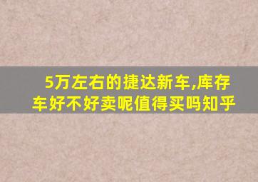 5万左右的捷达新车,库存车好不好卖呢值得买吗知乎