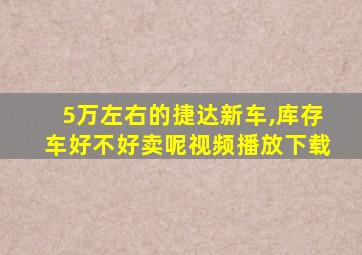 5万左右的捷达新车,库存车好不好卖呢视频播放下载