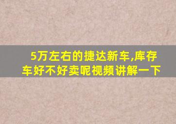 5万左右的捷达新车,库存车好不好卖呢视频讲解一下