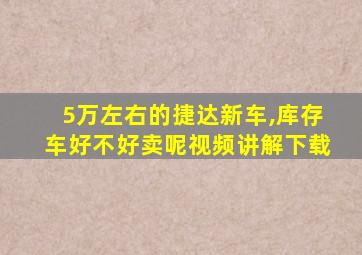 5万左右的捷达新车,库存车好不好卖呢视频讲解下载