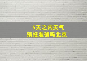 5天之内天气预报准确吗北京