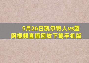 5月26日凯尔特人vs篮网视频直播回放下载手机版