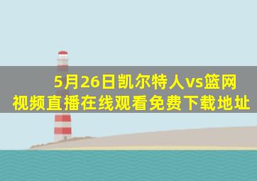 5月26日凯尔特人vs篮网视频直播在线观看免费下载地址