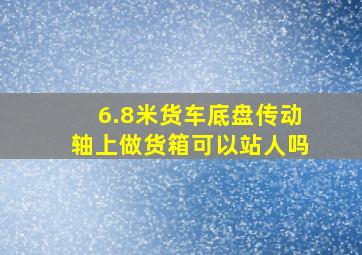 6.8米货车底盘传动轴上做货箱可以站人吗