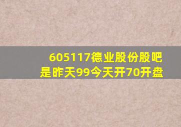 605117德业股份股吧是昨天99今天开70开盘