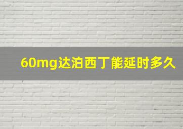 60mg达泊西丁能延时多久