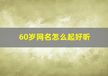 60岁网名怎么起好听