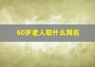 60岁老人取什么网名