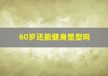 60岁还能健身塑型吗