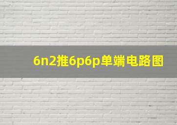 6n2推6p6p单端电路图