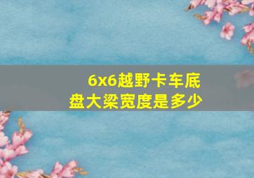 6x6越野卡车底盘大梁宽度是多少