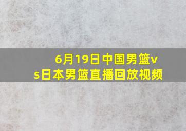 6月19日中国男篮vs日本男篮直播回放视频