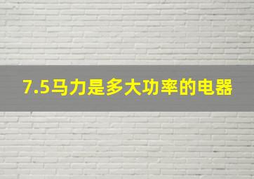 7.5马力是多大功率的电器