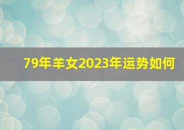 79年羊女2023年运势如何