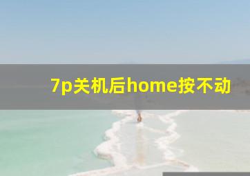 7p关机后home按不动