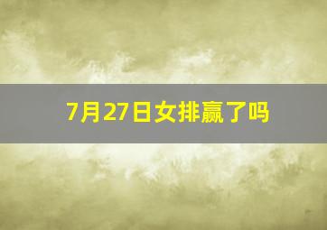 7月27日女排赢了吗