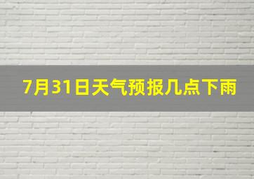 7月31日天气预报几点下雨