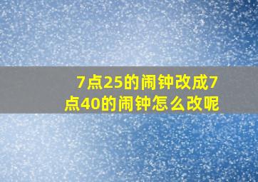 7点25的闹钟改成7点40的闹钟怎么改呢