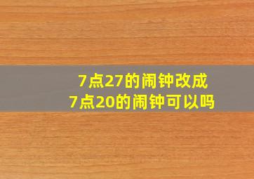 7点27的闹钟改成7点20的闹钟可以吗