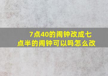 7点40的闹钟改成七点半的闹钟可以吗怎么改