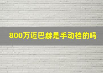 800万迈巴赫是手动档的吗