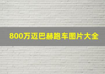 800万迈巴赫跑车图片大全