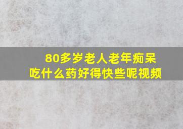 80多岁老人老年痴呆吃什么药好得快些呢视频