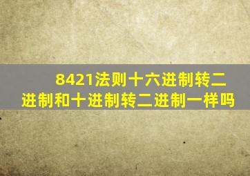 8421法则十六进制转二进制和十进制转二进制一样吗